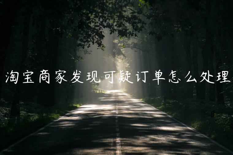 淘寶商家發(fā)現(xiàn)可疑訂單怎么處理